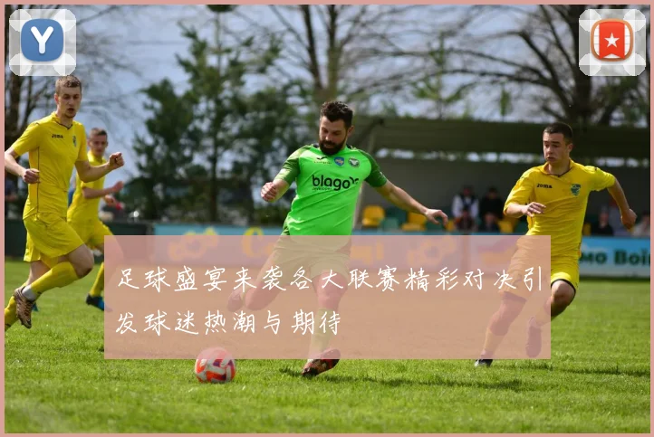 足球盛宴来袭各大联赛精彩对决引发球迷热潮与期待