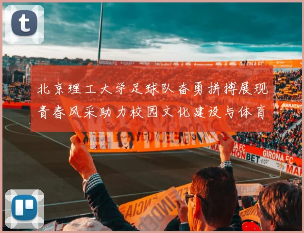 北京理工大学足球队奋勇拼搏展现青春风采助力校园文化建设与体育发展