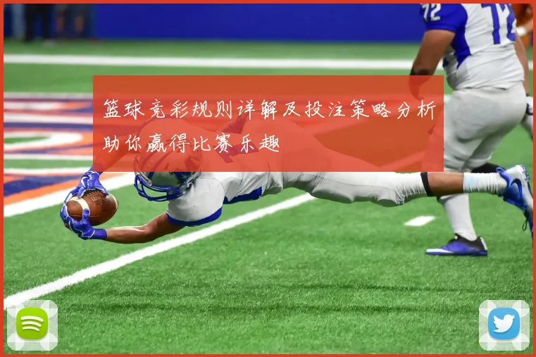 篮球竞彩规则详解及投注策略分析助你赢得比赛乐趣